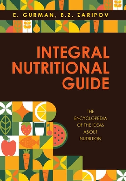 Integral Nutritional Guide: The Encyclopedia of the Ideas about Nutrition by E. Gurman, B. Z. Zaripov