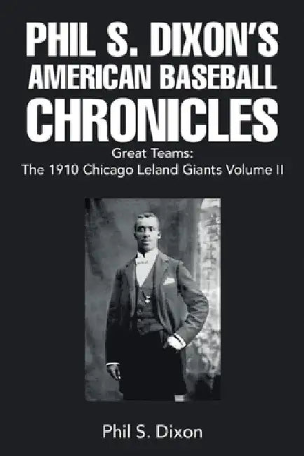 Phil S. Dixon's American Baseball Chronicles Great Teams: The 1910 Chicago Leland Giants Volume II by Phil S. Dixon