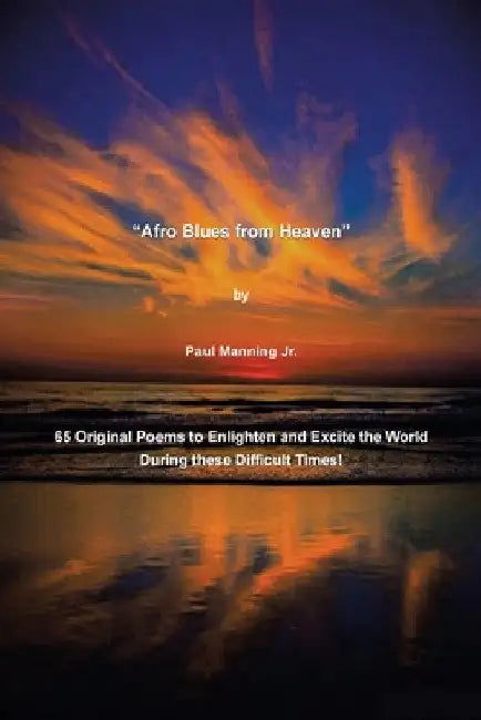 "Afro Blues from Heaven": 65 Original Poems to Enlighten and Excite the World During these Difficult Times! by Jr. Manning Paul