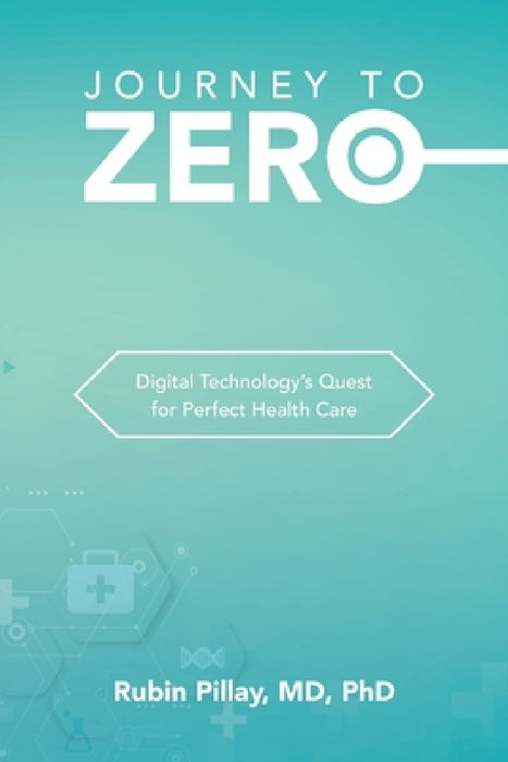 Journey to Zero: Digital Technology's Quest for Perfect Health Care by Rubin Pillay