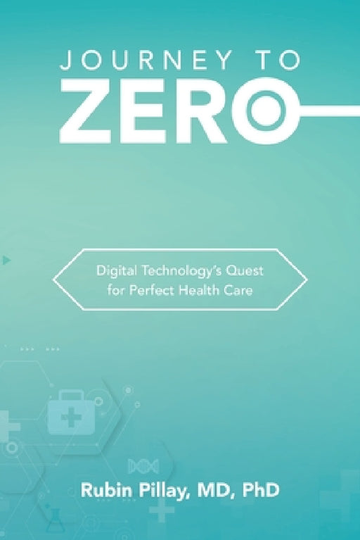 Journey to Zero: Digital Technology's Quest for Perfect Health Care by Rubin Pillay