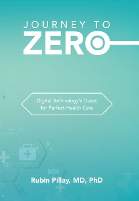 Journey to Zero: Digital Technology's Quest for Perfect Health Care by Rubin Pillay