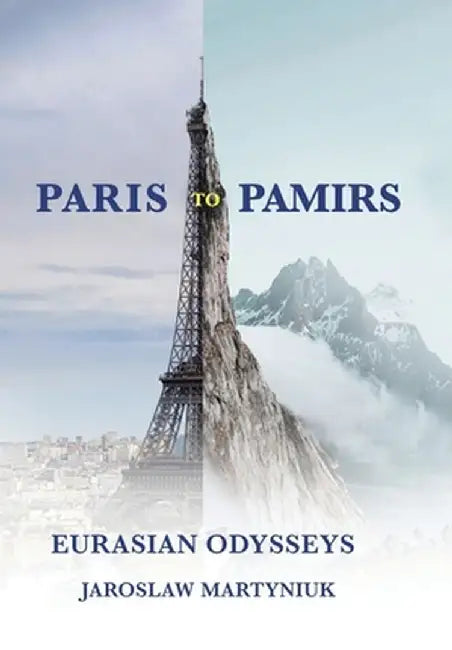 Paris to Pamirs: Eurasian Odysseys by Jaroslaw Martyniuk