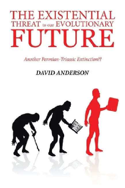 The Existential Threat to Our Evolutionary Future: Another Permian-Triassic Extinction by David Anderson