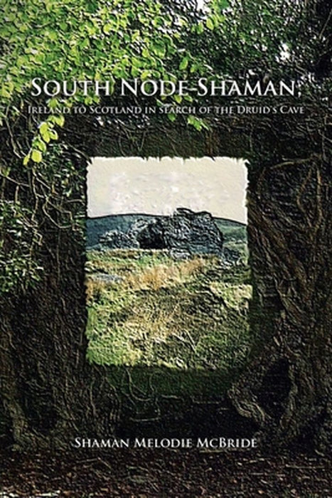 South Node Shaman; Ireland to Scotland in search of the Druid's Cave by Shaman Melodie McBride