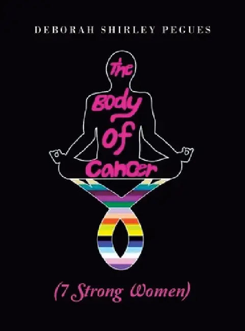 The Body of Cancer: (7 Strong Women) by Deborah Shirley Pegues