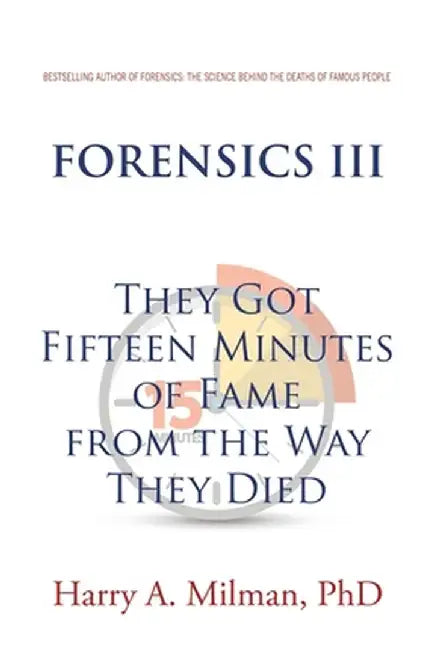 Forensics III: They Got Fifteen Minutes of Fame from the Way They Died by Harry A. Milman