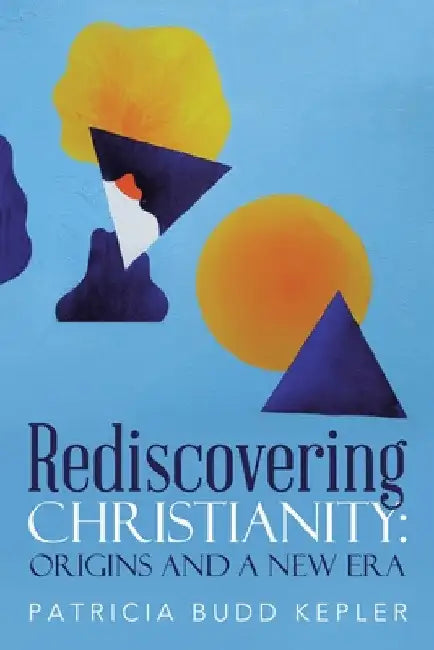 Rediscovering Christianity: Origins and a New Era by Patricia Budd Kepler
