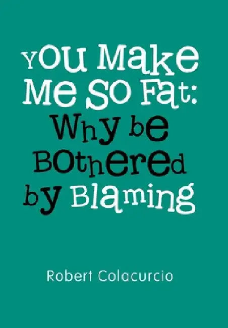 You Make Me So Fat: Why be Bothered by Blaming by Robert Colacurcio