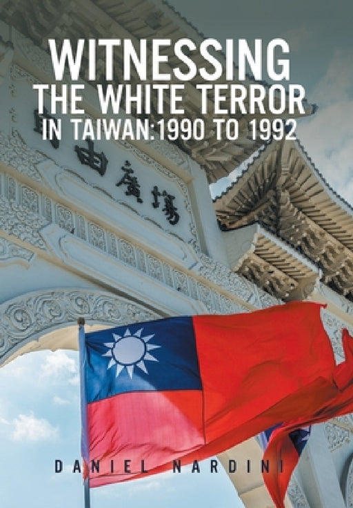 Witnessing the White Terror in Taiwan: 1990 to 1992 by Daniel Nardini