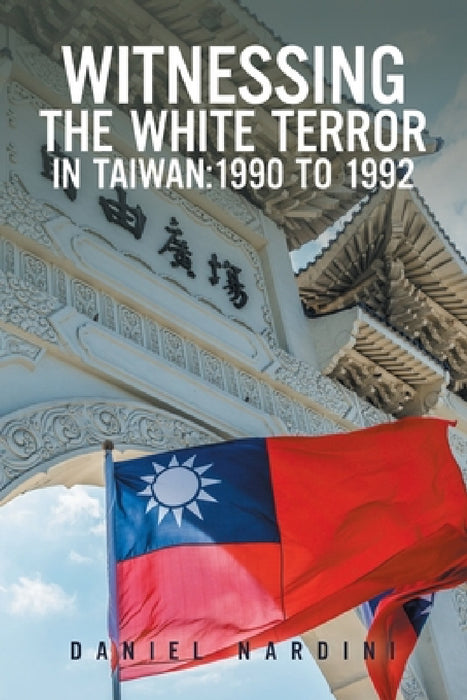 Witnessing the White Terror in Taiwan: 1990 to 1992 by Daniel Nardini