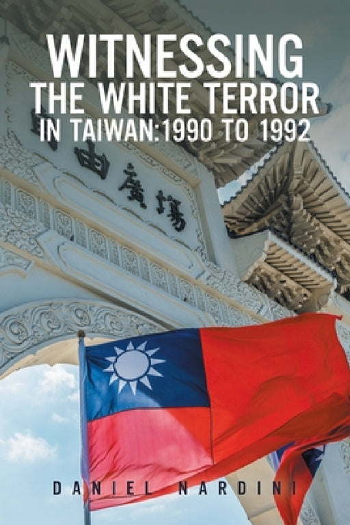 Witnessing the White Terror in Taiwan: 1990 to 1992 by Daniel Nardini