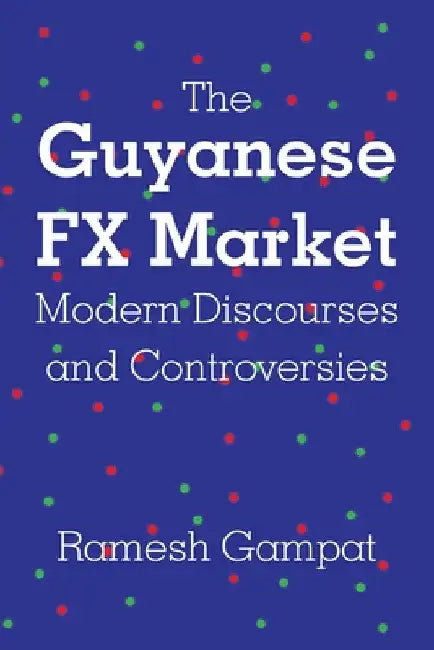 The Guyanese FX Market Modern Discourses and Controversies by Ramesh Gampat