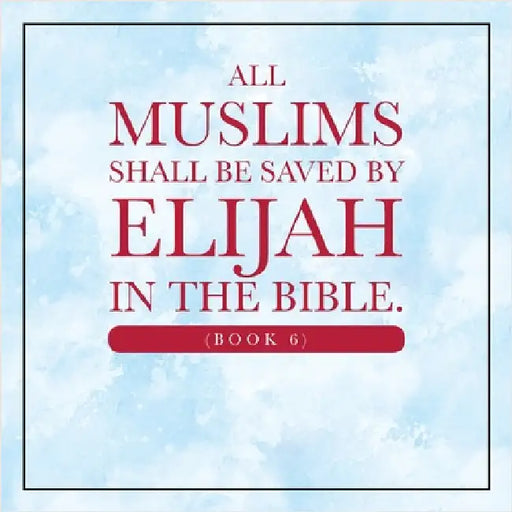 All Muslims shall be saved by Elijah in the Bible. (Book 6) by Elijah Alexander
