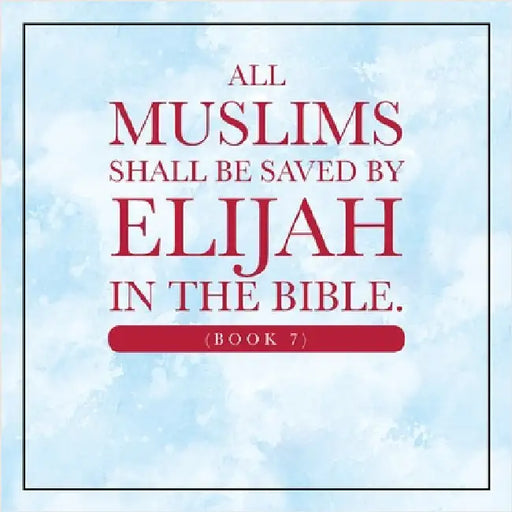 All Muslims shall be saved by Elijah in the Bible. (Book 7) by Elijah Alexander