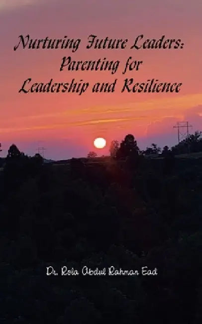 Nurturing Future Leaders: Parenting for Leadership and Resilience by Rola Abdul Rahman Ead