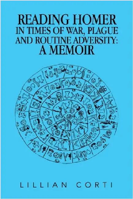 Reading Homer in Times of War, Plague and Routine Adversity: A Memoir by Lillian Corti