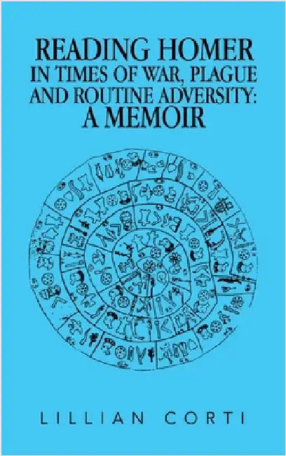 Reading Homer in Times of War, Plague and Routine Adversity: A Memoir by Lillian Corti