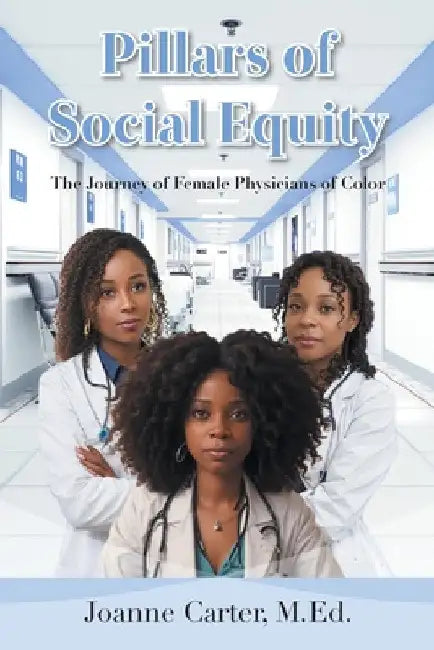 Pillars of Social Equity: The Journey of Female Physicians of Color by Joanne Carter M. Ed