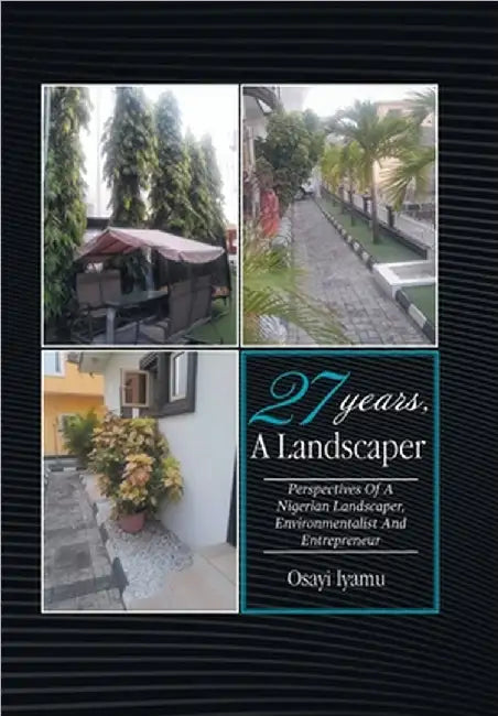 27 Years, a Landscaper: Perspectives of a Nigerian Landscaper, Environmentalist and Entrepreneur by Osayi Iyamu