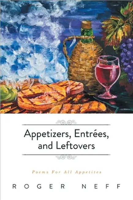 Appetizers, Entrées, and Leftovers: Poems For All Appetites by Neff, Roger