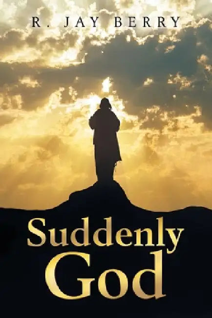 Suddenly God by R. Jay Berry