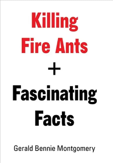 Killing Fire Ants + Fascinating Facts by Gerald Bennie Montgomery