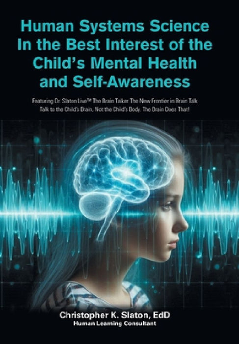 Human Systems Science In the Best Interest of the Child's Mental Health and Self-Awareness: Featuring Dr. Slaton Live The Brain Talker The New Frontie by Christopher K. Slaton Edd