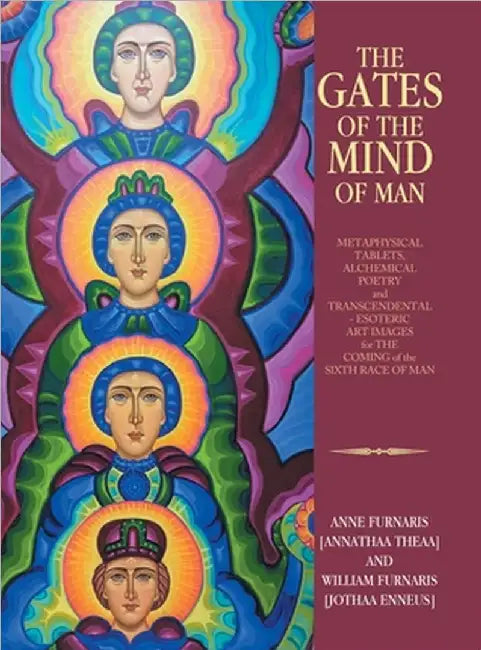 The Gates of the Mind of Man: METAPHYSICAL TABLETS, ALCHEMICAL POETRY and TRANSCENDENTAL - ESOTERIC ART IMAGES for THE COMING of the SIXTH RACE OF MAN by Furnaris [Annathaa Theaa], Anne