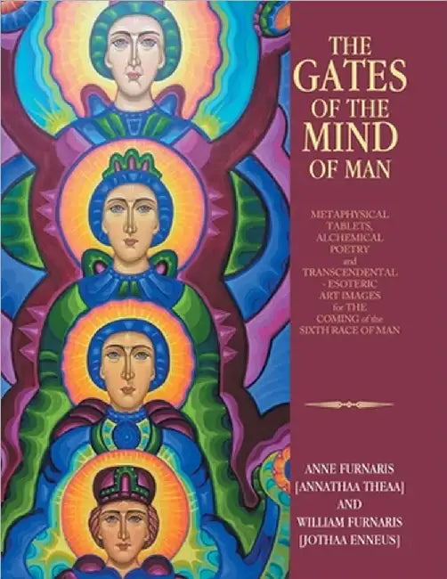 The Gates of the Mind of Man: METAPHYSICAL TABLETS, ALCHEMICAL POETRY and TRANSCENDENTAL - ESOTERIC ART IMAGES for THE COMING of the SIXTH RACE OF MAN by Furnaris [Annathaa Theaa], Anne
