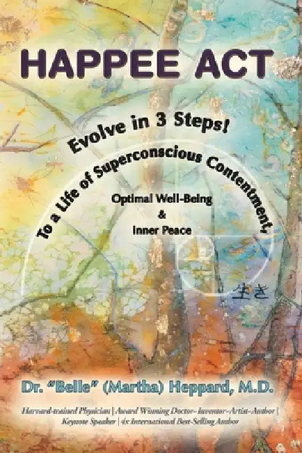 H.A.P.P.E.E A.C.T.: Evolve in 3 Steps! To a Life of Superconscious Contentment, Optimal Well-Being, & Inner Peace. by Belle (Martha) Heppard