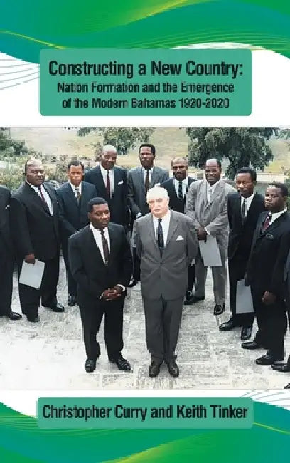 Constructing a New Country: Nation Formation and the Emergence of the Modern Bahamas 1920-2020 by Christopher Curry, Keith Tinker