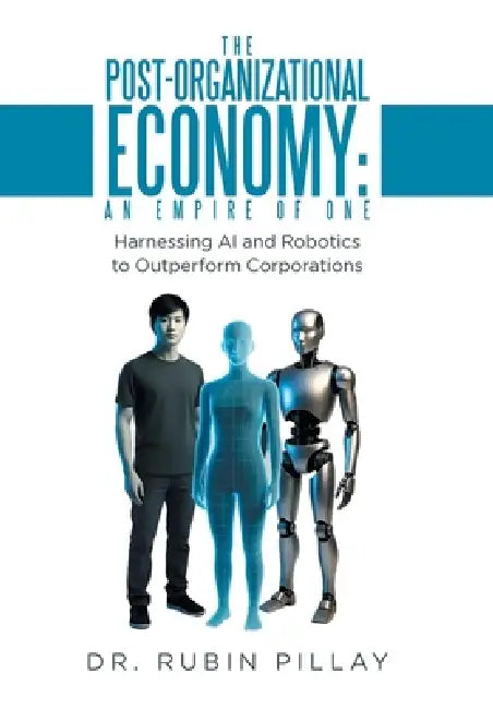 The Post-Organizational Economy: An Empire of One: Harnessing AI and Robotics to Outperform Corporations by Rubin Pillay