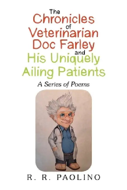 The Chronicles of Veterinarian Doc Farley and His Uniquely Ailing Patients: A Series of Poems by R. R. Paolino