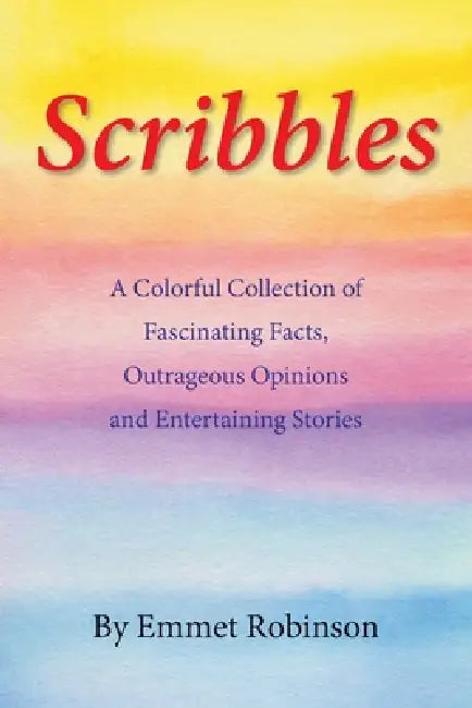 Scribbles: A Colorful Collection of Fascinating Facts, Outrageous Opinions and Entertaining Stories by Emmet Robinson