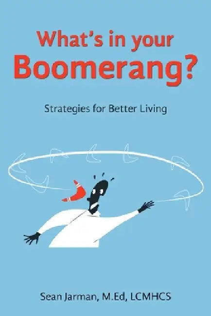 What's in your Boomerang?: Strategies for Better Living by Sean Jarman M. Ed Lcmhcs