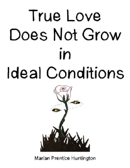 True Love Does Not Grow in Ideal Conditions by Marian Prentice Huntington