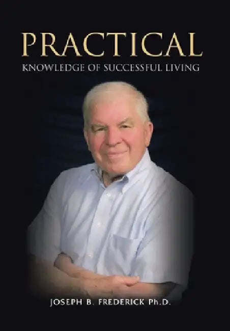 Practical Knowledge Of Successful Living by Joseph B. Frederick