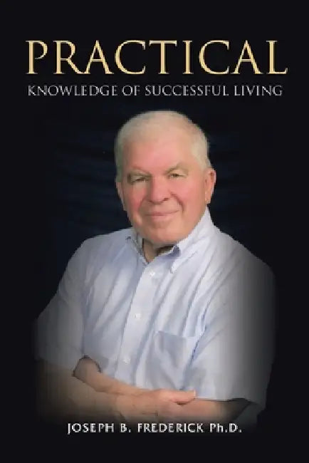 Practical Knowledge Of Successful Living by Joseph B. Frederick