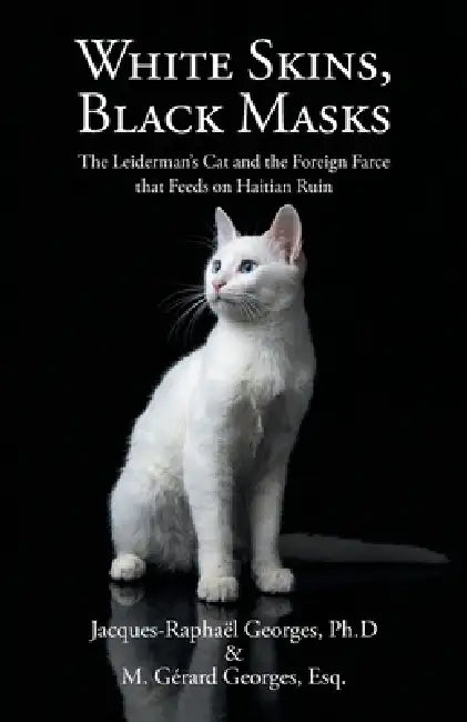 White Skins, Black Masks: The Leiderman's Cat and the Foreign Farce that Feeds on Haitian Ruin by Jacques-Raphaël Georges Ph. D., M. Gérard Georges Esq