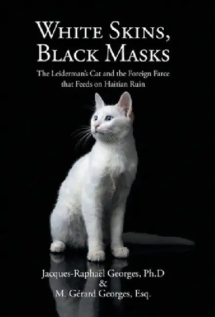 White Skins, Black Masks: The Leiderman's Cat and the Foreign Farce that Feeds on Haitian Ruin by Jacques-Raphaël Georges Ph. D., M. Gérard Georges Esq