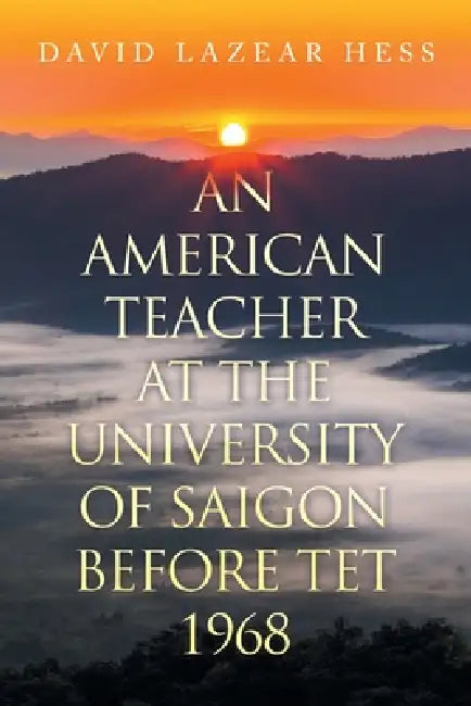 An American Teacher at the University of Saigon Before TET 1968 by David Lazear Hess
