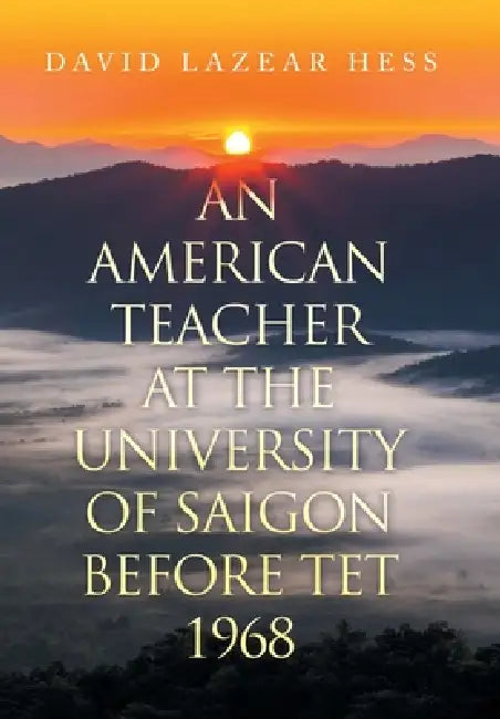 An American Teacher at the University of Saigon Before TET 1968 by David Lazear Hess