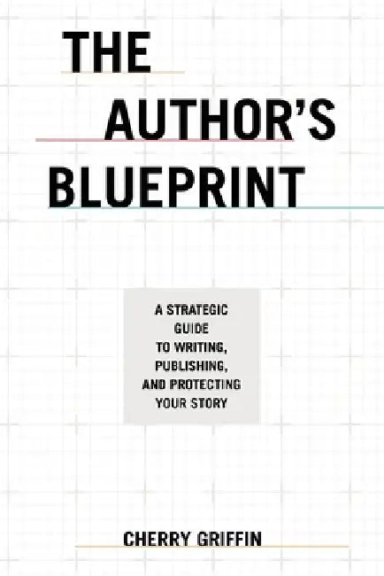 The Author's Blueprint: A Strategic Guide to Writing, Publishing, and Protecting Your Story by Cherry Griffin
