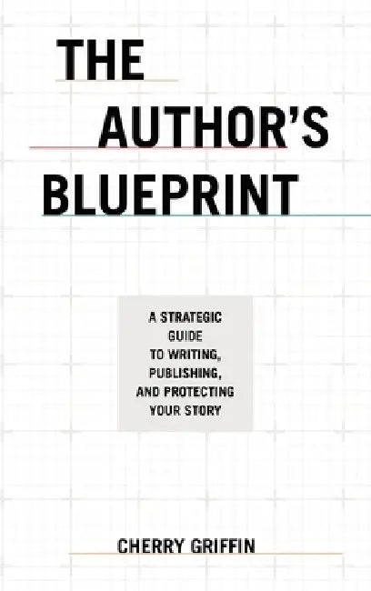 The Author's Blueprint: A Strategic Guide to Writing, Publishing, and Protecting Your Story by Cherry Griffin