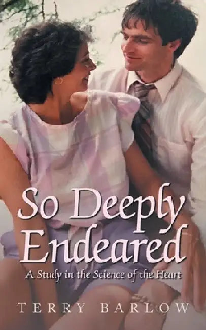 So Deeply Endeared: A Study in the Science of the Heart by Terry Barlow