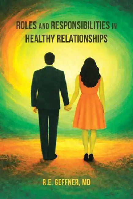 Roles and Responsibilities in Healthy Relationships (The Foundation of Healthy Relationships) by R. E. Geffner