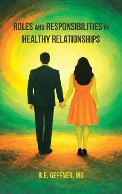Roles and Responsibilities in Healthy Relationships (The Foundation of Healthy Relationships) by R. E. Geffner