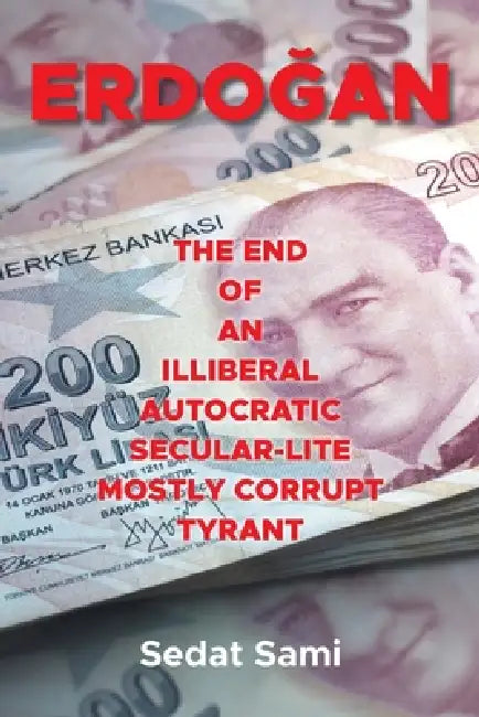 Erdoan: The End of an Illiberal Autocratic Secular-Lite Mostly Corrupt Tyrant by Sedat Sami