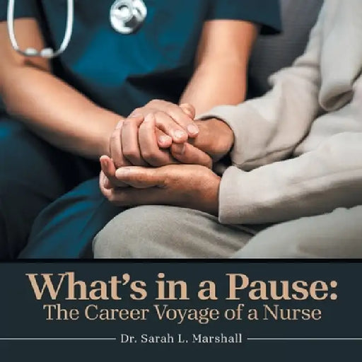 What's in a Pause: The Career Voyage of a Nurse by Sarah L. Marshall